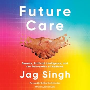future care sensors artificial intelligence and the reinvention of medicine unabridged edition jag singh