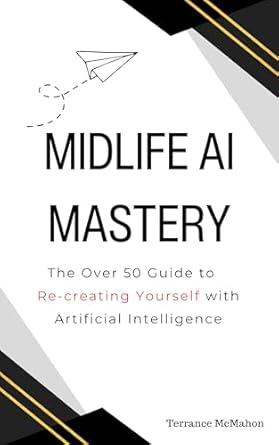 midlife ai mastery the over 50 guide to re creating yourself with artificial intelligence 1st edition