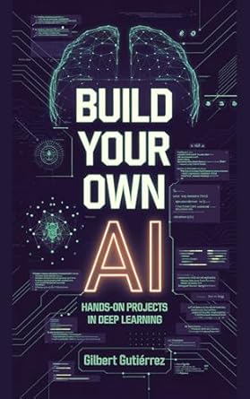 build your own ai hands on projects in deep learning 1st edition gilbert gutierrez b0dwn9khvs