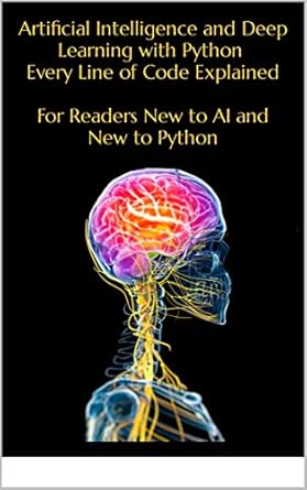 artificial intelligence and deep learning with python every line of code explained for readers new to ai and