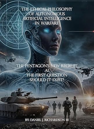 the ethical philosophy of autonomous artificial intelligence in warfare 1st edition dr daniel j richardson