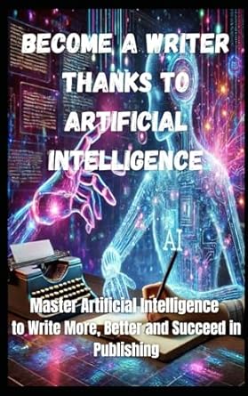 become a writer thanks to artificial intelligence master artificial intelligence to write more better and