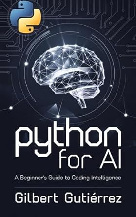 python for ai a beginners guide to coding intelligence 1st edition gilbert gutierrez b0dvm23qmq