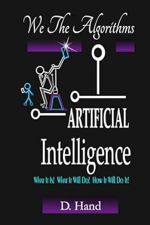 we the algorithms artificial intelligence what it is what it will do how it will do it 1st edition d hand