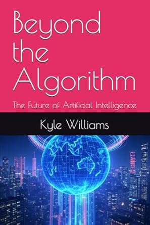 beyond the algorithm the future of artificial intelligence 1st edition kyle williams b0f7c54vl1,