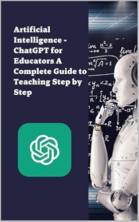artificial intelligence chatgpt for educators a complete step by step teaching guide 1st edition diego s