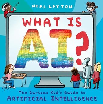 what is ai the curious kids guide to artificial intelligence 1st edition neal layton 1444975587,