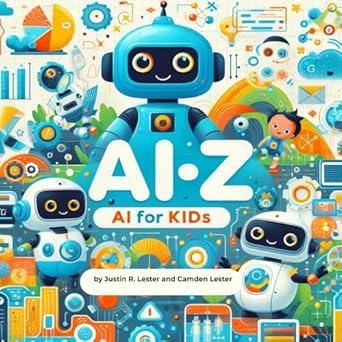 ai z ai for kids discover the abcs of artificial intelligence 1st edition justin r lester ,camden lester