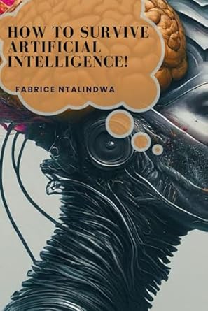 how to survive artificial intelligence learn how humanity will survive if or when an advanced artitificial