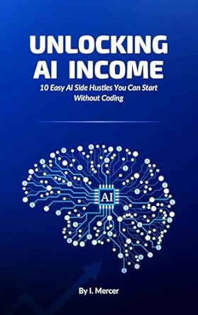 unlocking ai income 10 easy ai side hustles you can start without coding 1st edition i mercer b0f54j37p2