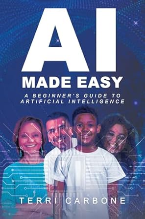 ai made easy a beginners guide to artificial intelligence 1st edition terri carbone b0dcgff15j