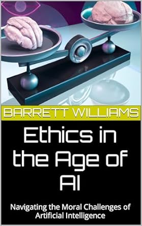 ethics in the age of ai navigating the moral challenges of artificial intelligence 1st edition barrett