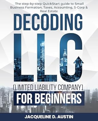 decoding llc for beginners the step by step quickstart guide to small business formation taxes accounting s