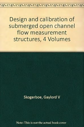 design and calibration of submerged open channel flow measurement structures 4 volumes 1st edition gaylord v