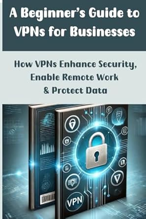 a beginners guide to vpns for businesses how vpns for business enhance security enable remote work and