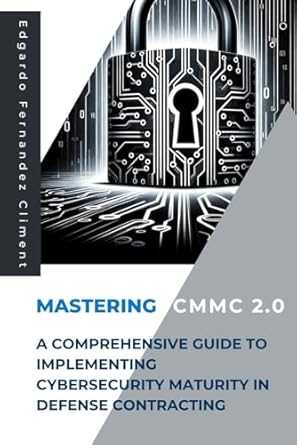 mastering cmmc 2 0 a comprehensive guide to implementing cybersecurity maturity in defense contracting 1st