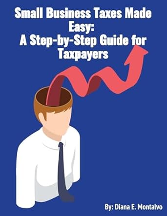 small business taxes made easy a step by step guide for taxpayers 1st edition diana e montalvo b0cyrgj7fk