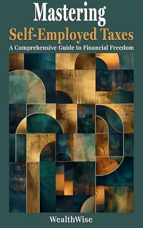 mastering self employed taxes a comprehensive guide to financial freedom 1st edition wealthwise publications