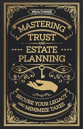 mastering trust and estate planning secure your legacy and minimize taxes 1st edition wealthwise publications