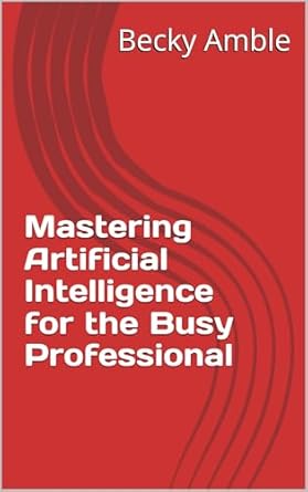 mastering artificial intelligence for the busy professional 1st edition becky amble b0d3677mkg, b0f9smfrbr
