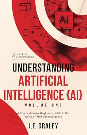 understanding artificial intelligence ai volume one a comprehensive beginners guide to the world of