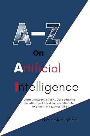 a z on artificial intelligence learn the essentials of ai deep learning robotics and ethical considerations