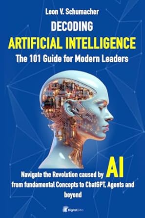 decoding artificial intelligence the 101 guide for modern leaders navigate the revolution caused by ai from