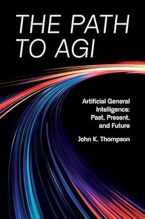 the path to agi artificial general intelligence past present and future 1st edition john thompson b0dyjyvzg2,