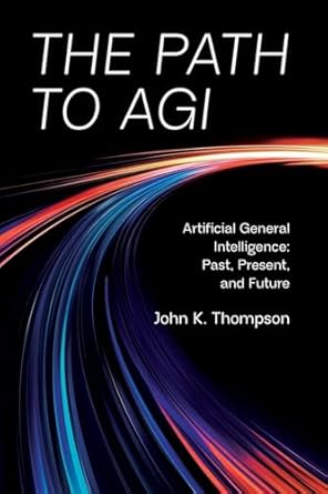 the path to agi artificial general intelligence past present and future 1st edition john k thompson
