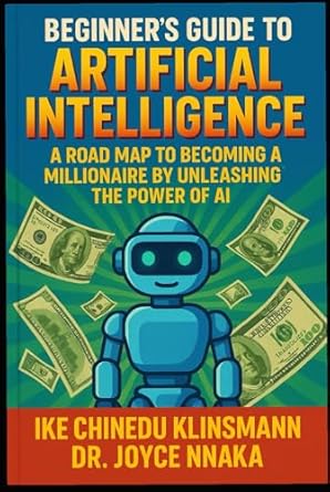 the beginners guide to artificial intelligence a road map to becoming a millionaire by unleashing the power