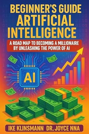 the beginners guide to artificial intelligence a road map to becoming a millionaire by unleashing the power