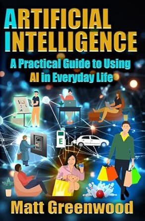 artificial intelligence a practical guide to using ai in everyday life 1st edition matt greenwood 1923260014,