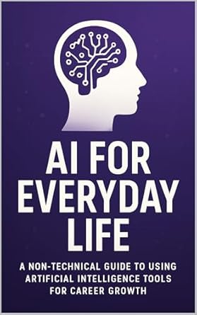 ai for everyday life a non technical guide to using artificial intelligence tools for career growth 1st