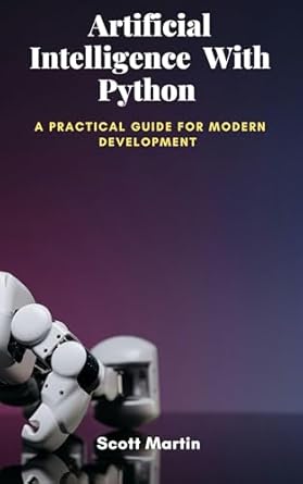 artificial intelligence with python a practical guide for modern development 1st edition scott martin