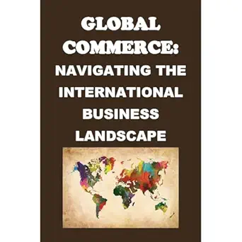 global commerce navigating the international business landscape 1st edition philip martin mccaulay