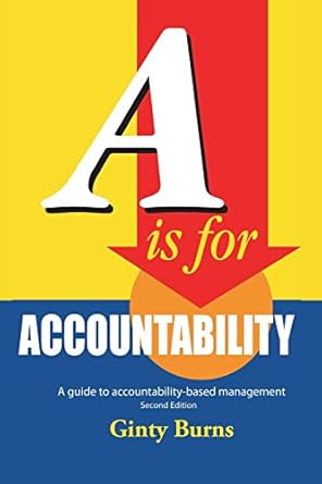 a is for accountability a guide to accountability based management 1st edition ginty burns 1425104088,