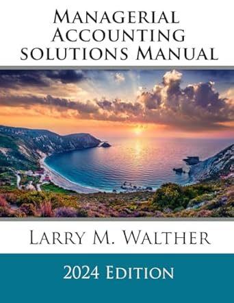 managerial accounting solutions manual 2024th edition larry m walther b0cqcvpxgk, 979-8871264829