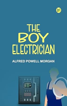 the boy electrician 1st edition alfred powell morgan b0dcgrxzsy