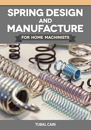 spring design and manufacture for home machinists how to make perfectly working springs in your small shop