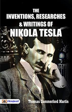 the inventions researches and writings of nikola tesla thomas commerford martin presents teslas contributions