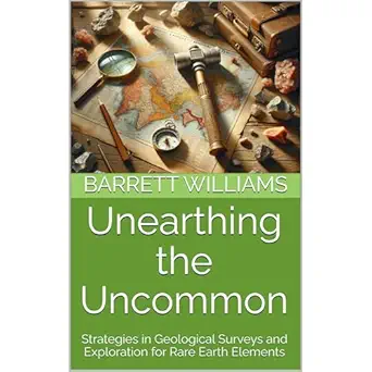 unearthing the uncommon strategies in geological surveys and exploration for rare earth elements 1st edition