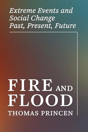 fire and flood extreme events and social change past present future 1st edition thomas princen 0262552124,
