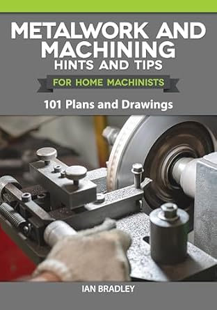 metalwork and machining hints and tips for home machinists 101 plans and drawings 1st edition ian bradley