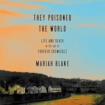 they poisoned the world life and death in the age of forever chemicals 1st edition mariah blake ,beth hicks