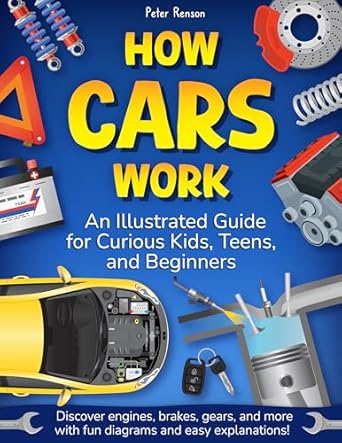 how cars work an illustrated guide for curious kids teens and beginners discover engines brakes gears and
