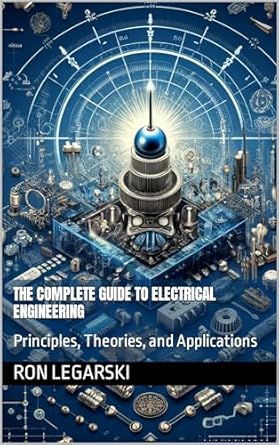 the complete guide to electrical engineering principles theories and applications 1st edition ron legarski