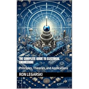 the complete guide to electrical engineering principles theories and applications 1st edition ron legarski