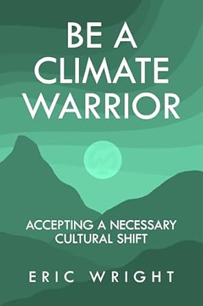 be a climate warrior accepting a necessary cultural shift 1st edition eric wright b0cp86s655