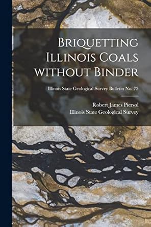 briquetting illinois coals without binder illinois state geological survey bulletin no 72 1st edition robert