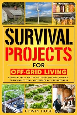 survival projects for off grid living essential skills and diy solutions for self reliance sustainable living